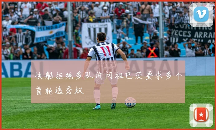 快船拒绝多队询问祖巴茨要求多个首轮选秀权