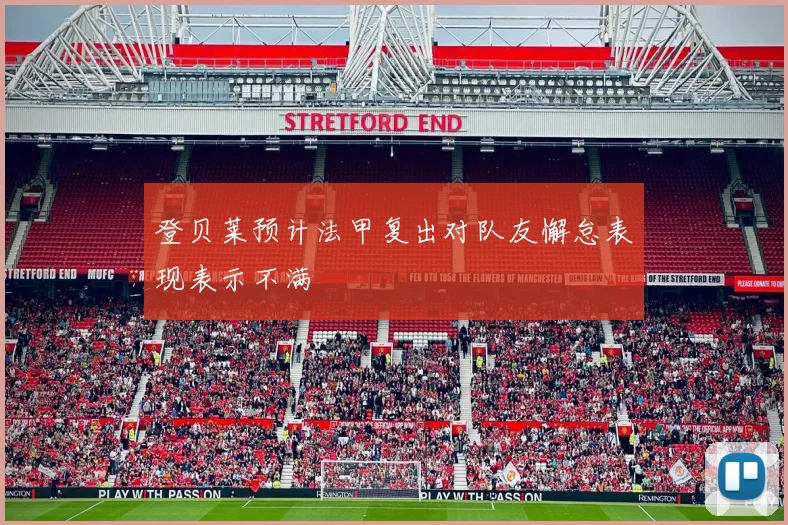 登贝莱预计法甲复出对队友懈怠表现表示不满