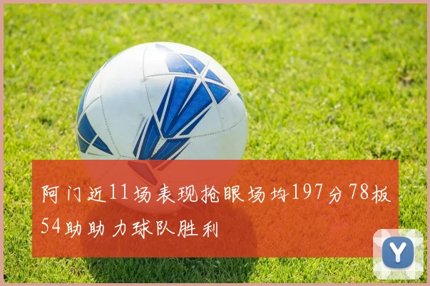 阿门近11场表现抢眼场均197分78板54助助力球队胜利