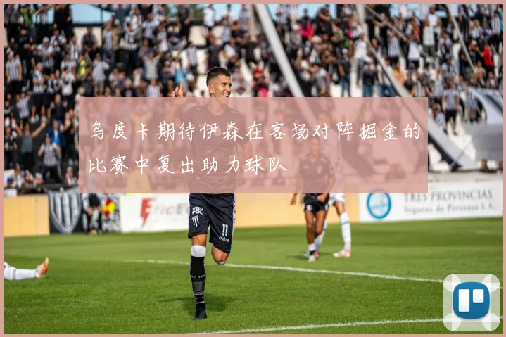 乌度卡期待伊森在客场对阵掘金的比赛中复出助力球队