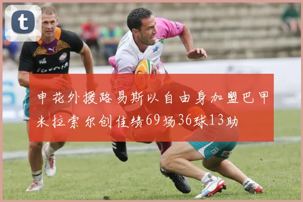 申花外援路易斯以自由身加盟巴甲米拉索尔创佳绩69场36球13助