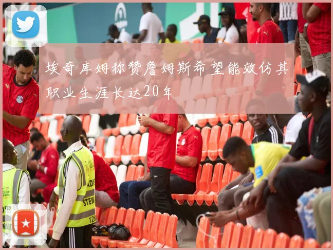 埃奇库姆称赞詹姆斯希望能效仿其职业生涯长达20年