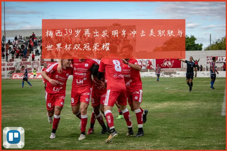 梅西39岁再出发明年冲击美职联与世界杯双冠荣耀