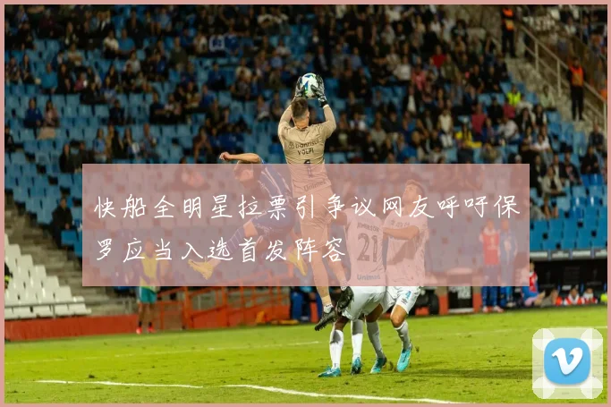 快船全明星拉票引争议网友呼吁保罗应当入选首发阵容