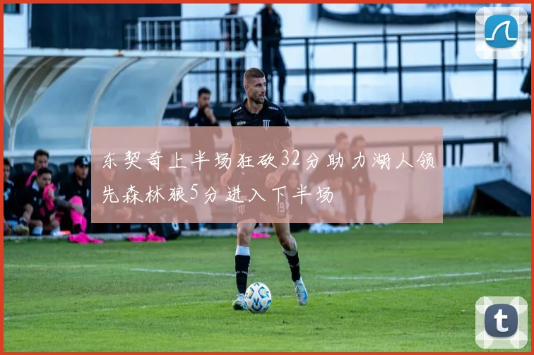 东契奇上半场狂砍32分助力湖人领先森林狼5分进入下半场