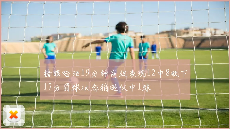 榜眼哈珀19分钟高效表现12中8砍下17分罚球状态稍逊仅中1球