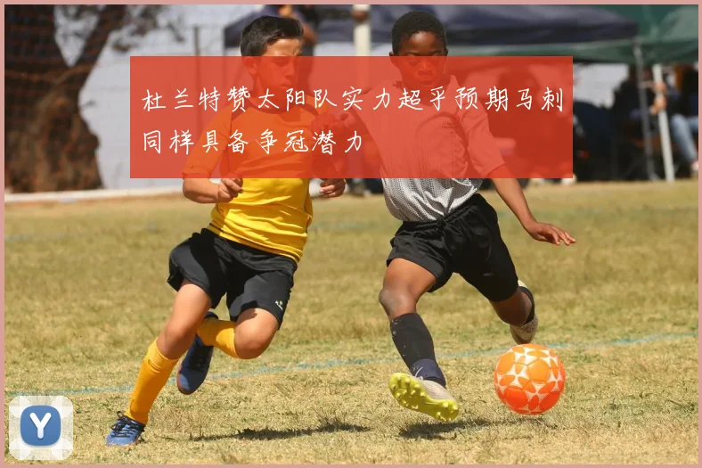 杜兰特赞太阳队实力超乎预期马刺同样具备争冠潜力
