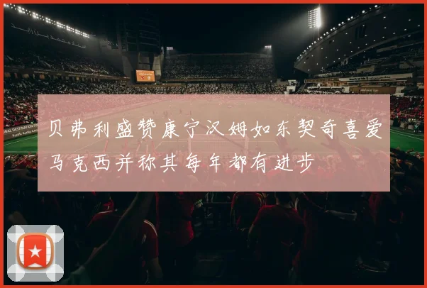 贝弗利盛赞康宁汉姆如东契奇喜爱马克西并称其每年都有进步