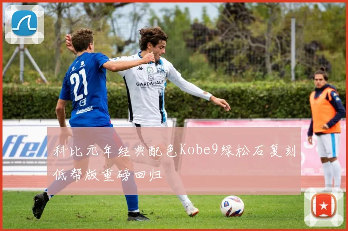 科比元年经典配色Kobe9绿松石复刻低帮版重磅回归