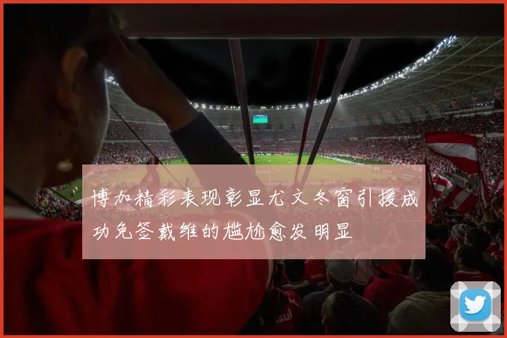博加精彩表现彰显尤文冬窗引援成功免签戴维的尴尬愈发明显