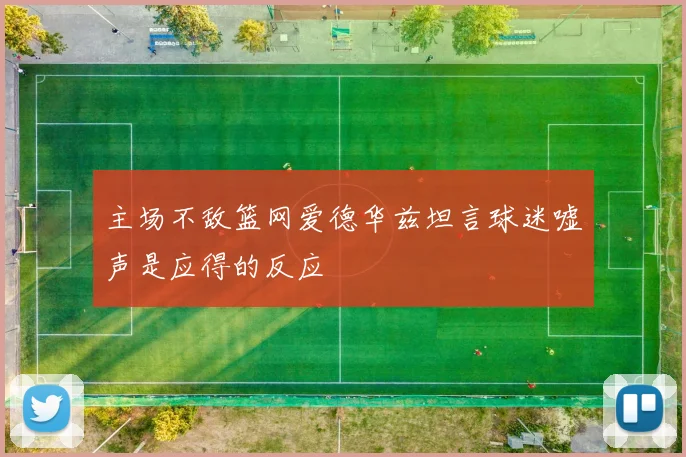 主场不敌篮网爱德华兹坦言球迷嘘声是应得的反应
