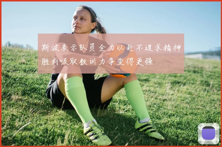 斯波表示队员全力以赴不追求精神胜利吸取教训力争变得更强