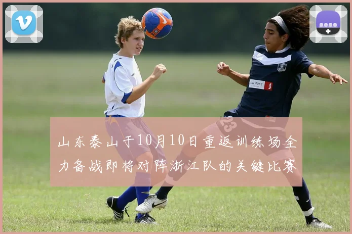 山东泰山于10月10日重返训练场全力备战即将对阵浙江队的关键比赛