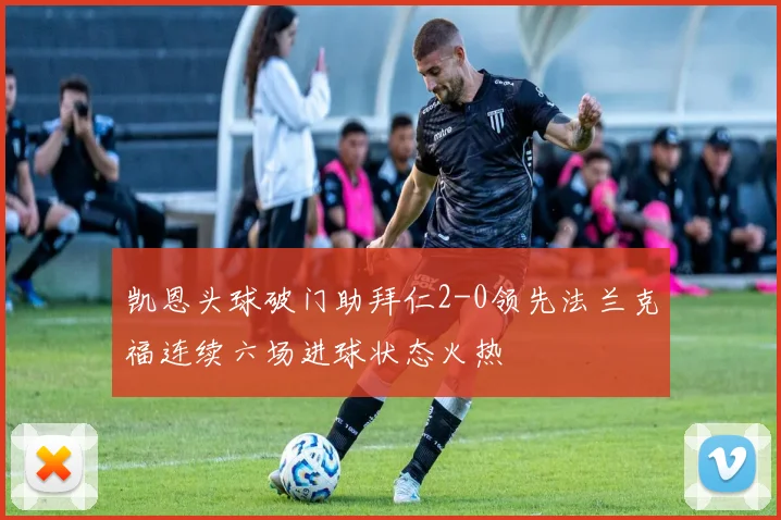 凯恩头球破门助拜仁2-0领先法兰克福连续六场进球状态火热