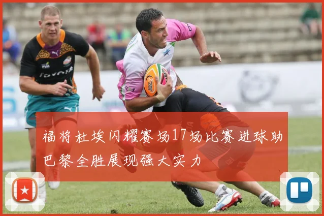 福将杜埃闪耀赛场17场比赛进球助巴黎全胜展现强大实力