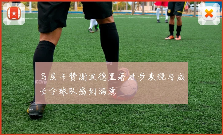 乌度卡赞谢泼德显著进步表现与成长令球队感到满意