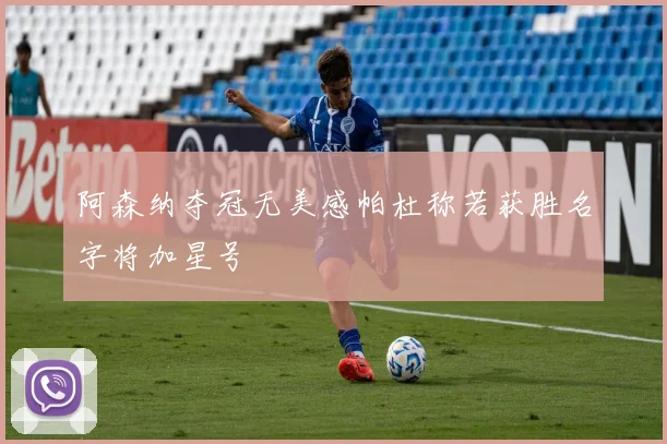 阿森纳夺冠无美感帕杜称若获胜名字将加星号