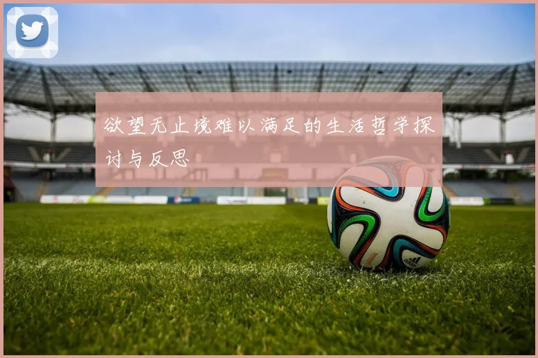 欲望无止境难以满足的生活哲学探讨与反思